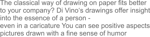 The classical way of drawing on paper fits better to your company? Di Vino‘s drawings offer insight into the essence of a person -  even in a caricature You can see positive aspects pictures drawn with a fine sense of humor